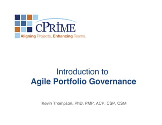 !
!
!
!
!
!
!
Kevin Thompson, PhD, PMP, ACP, CSP, CSM!
!
!
Introduction to  
Agile Portfolio Governance"
 