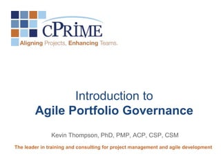 Kevin Thompson, PhD, PMP, ACP, CSP, CSM
The leader in training and consulting for project management and agile development
Introduction to
Agile Portfolio Governance
 
