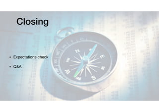 Closing
• Expectations check

• Q&A
 