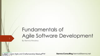 Ikenna Consulting ikenna@ikenna.netIkenna Consulting ikenna@ikenna.net
Fundamentals of
Agile Software Development
By Ikenna Nwaiwu
1
 