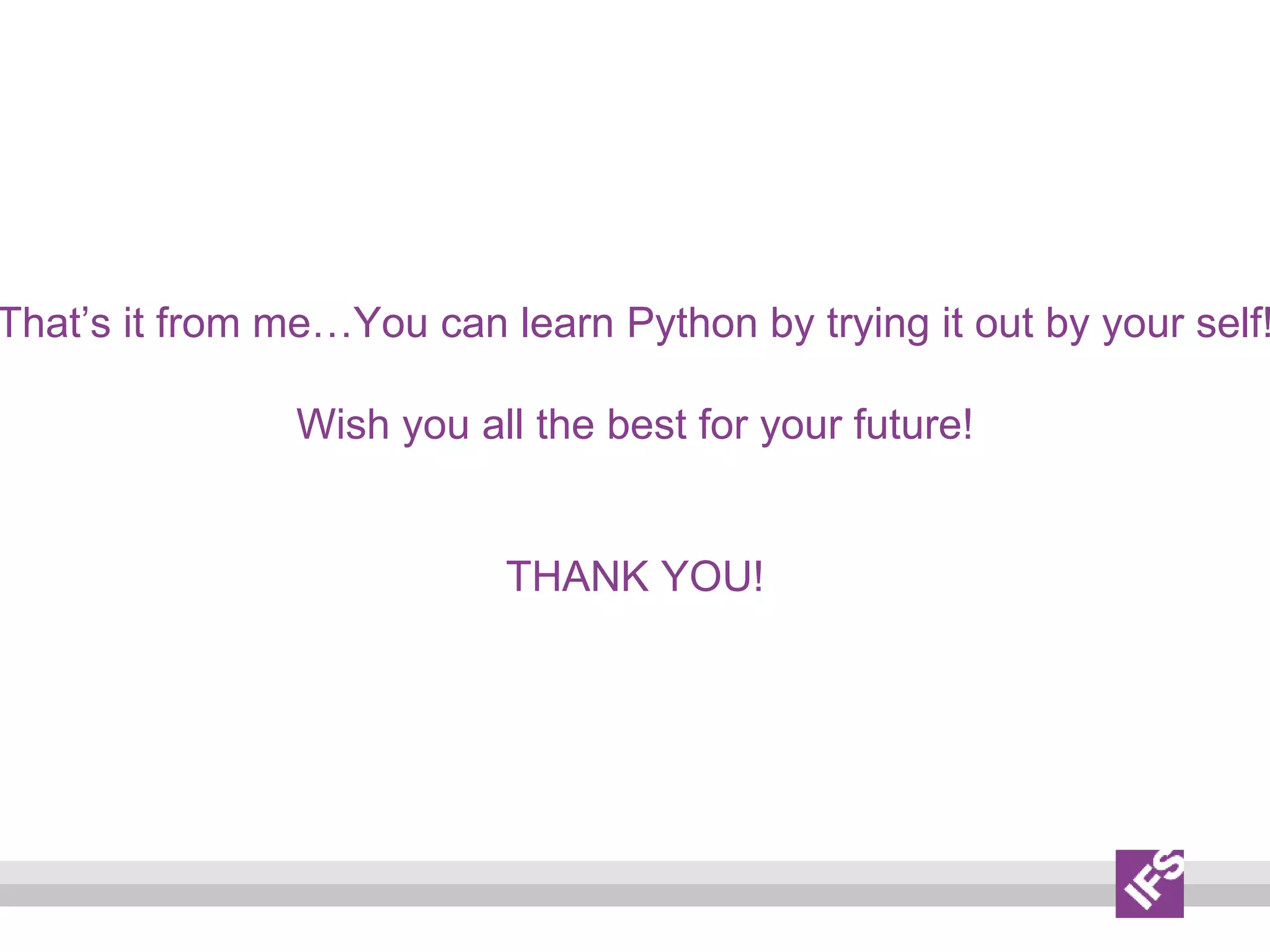 That’s it from me…You can learn Python by trying it out by your self!
Wish you all the best for your future!
THANK YOU!
 