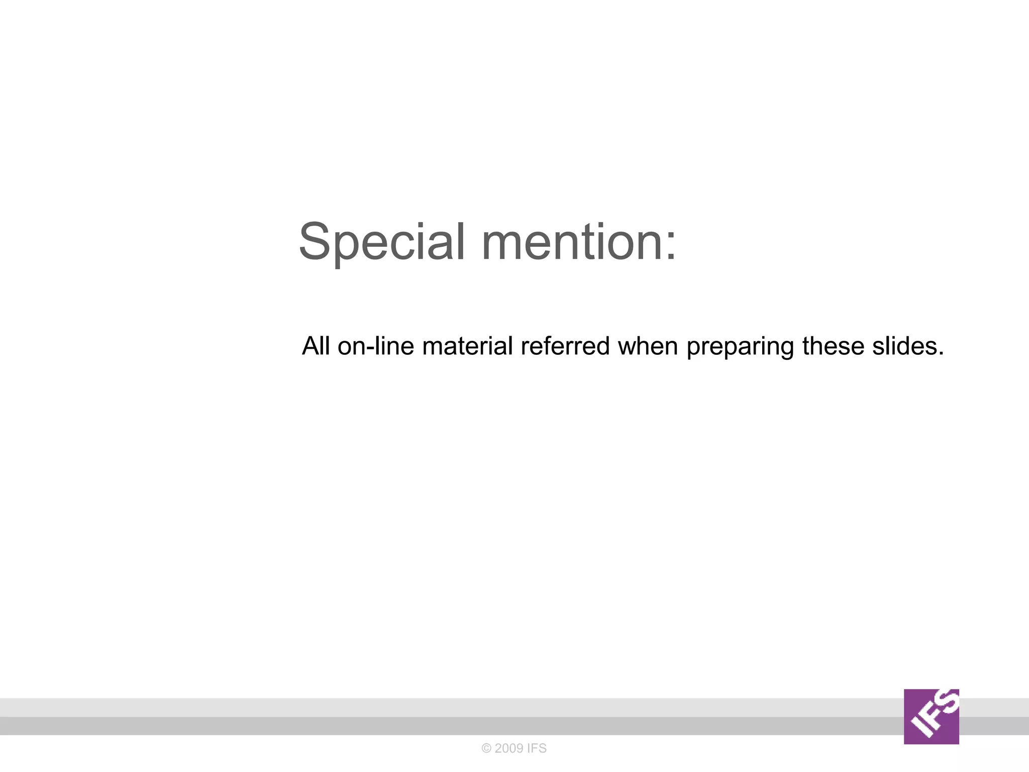Special mention:
All on-line material referred when preparing these slides.
© 2009 IFS
 