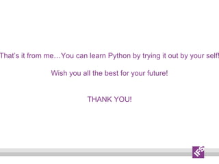 That’s it from me…You can learn Python by trying it out by your self!
Wish you all the best for your future!
THANK YOU!
 