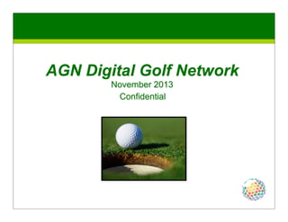 AGN Digital Golf Network
November 2013
Confidential

 
