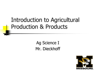 Introduction to Agricultural
Production & Products
Ag Science I
Mr. Dieckhoff
 