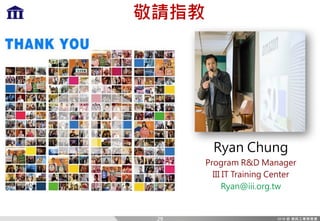 敬請指教
Ryan Chung
Program R&D Manager
III IT Training Center
Ryan@iii.org.tw
29
 
