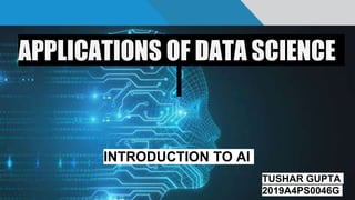 APPLICATIONS OF DATA SCIENCE
INTRODUCTION TO AI
TUSHAR GUPTA
2019A4PS0046G
 