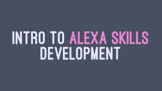 INTRO TO ALEXA SKILLS
DEVELOPMENT
 