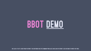 BBOT DEMO
Use Alexa to get a beer from the robot. The bartender sees the command from Alexa and loads the robot. Click on Demo to watch the video.
 