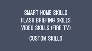 SMART HOME SKILLS
FLASH BRIEFING SKILLS
VIDEO SKILLS (FIRE TV)
CUSTOM SKILLS
 