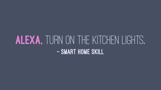 Alexa, turn on the kitchen lights.
— Smart Home Skill
 