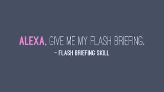 Alexa, give me my flash briefing.
— Flash Briefing Skill
 