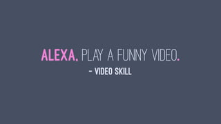 Alexa, play a funny video.
— Video Skill
 