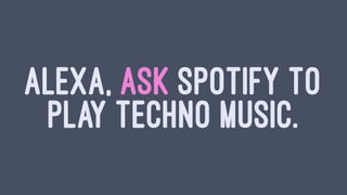 ALEXA, ASK SPOTIFY TO
PLAY TECHNO MUSIC.
 