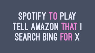 SPOTIFY TO PLAY
TELL AMAZON THAT I
SEARCH BING FOR X
 