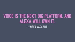 Voice is the next big platform, and
Alexa will own it.
— Wired Magazine
 