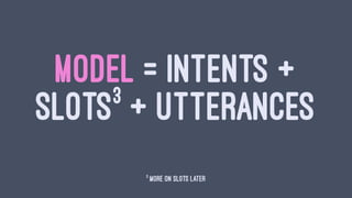 MODEL = INTENTS +
SLOTS3
+ UTTERANCES
3
more on slots later
 