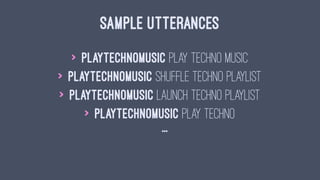 SAMPLE UTTERANCES
> PlayTechnoMusic play techno music
> PlayTechnoMusic shuffle techno playlist
> PlayTechnoMusic launch techno playlist
> PlayTechnoMusic play techno
...
 