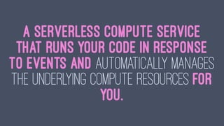 A serverless compute service
that runs your code in response
to events and automatically manages
the underlying compute resources for
you.
 