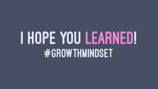 I HOPE YOU LEARNED!
#GROWTHMINDSET
 