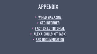 APPENDIX
> Wired magazine
> CTO Informer
> Fact Skill Tutorial
> Alexa Skills Kit (ASK)
> ASK documentation
 