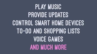 PLAY MUSIC
PROVIDE UPDATES
CONTROL SMART HOME DEVICES
TO-DO AND SHOPPING LISTS
VOICE GAMES
AND MUCH MORE
 