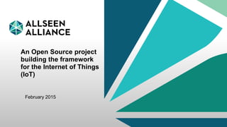 27 February 2015 AllSeen Alliance 1
An Open Source project
building the framework
for the Internet of Things
(IoT)
February 2015
 