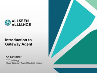 2 June 2015 AllSeen Alliance 1
Introduction to
Gateway Agent
Art Lancaster
CTO, Affinegy
Chair, Gateway Agent Working Group
 