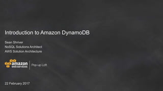 Introduction to Amazon DynamoDB
Sean Shriver
NoSQL Solutions Architect
AWS Solution Architecture
22 February 2017
 