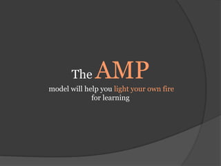 The AMPmodel will help you light your own fire for learning