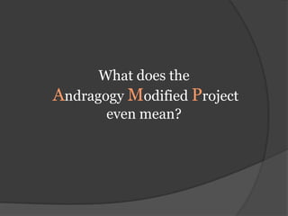 What does theAndragogy Modified Project even mean?