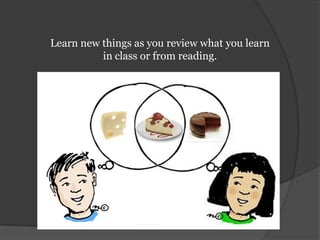 Learn new things as you review what you learn in class or from reading.