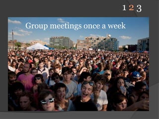 1 2 3Group meetings once a week