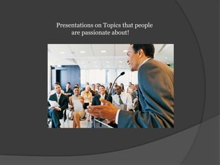 Presentations on Topics that people are passionate about!	