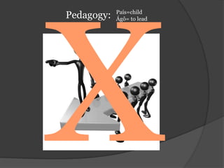 XPedagogy: País=childÁgô= to lead