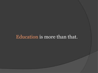 Education is more than that.