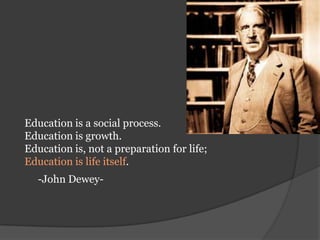 Education is a social process.Education is growth. Education is, not a preparation for life; Education is life itself. -John Dewey-