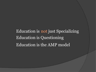 not just SpecializingEducation isEducation is QuestioningEducation is the AMP model