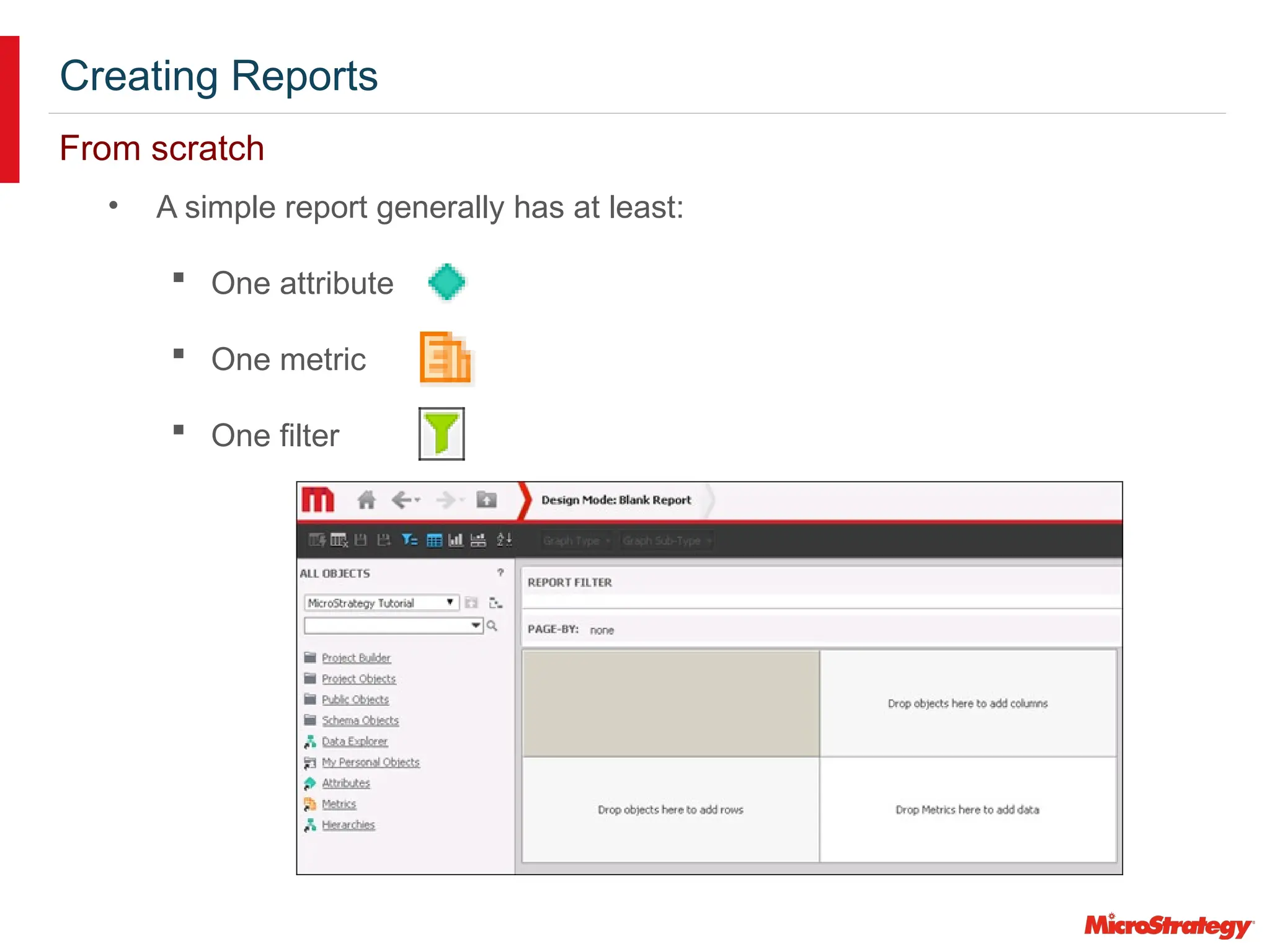 Creating Reports
From scratch
• A simple report generally has at least:
 One attribute
 One metric
 One filter
 