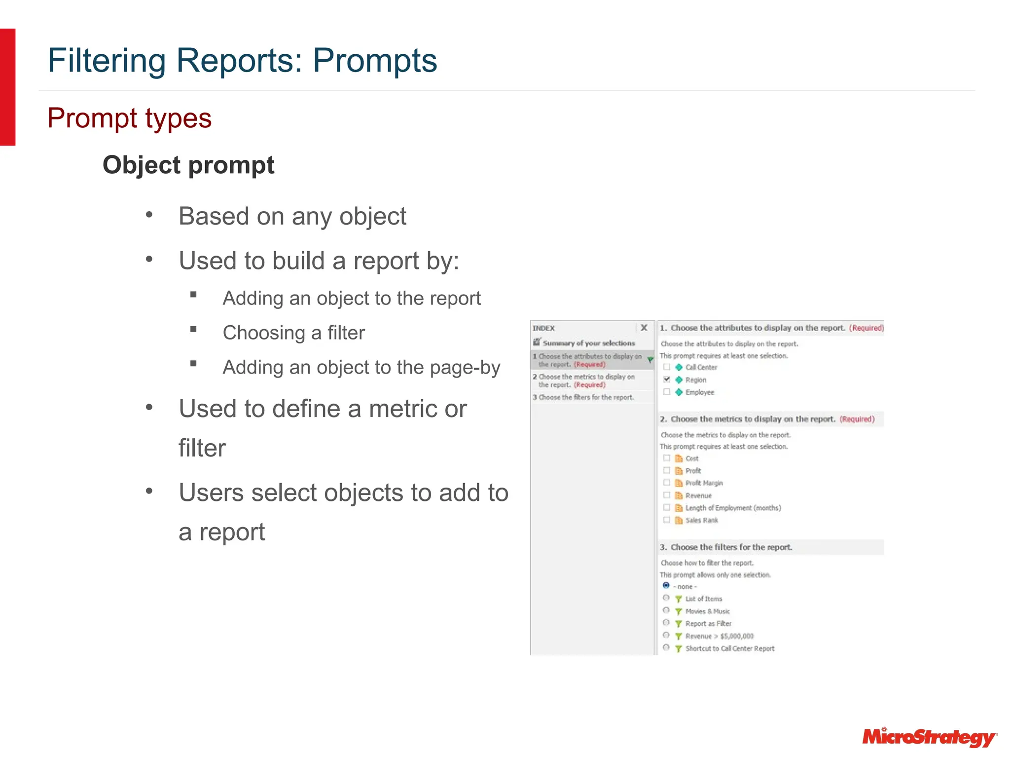 Filtering Reports: Prompts
Prompt types
Object prompt
• Based on any object
• Used to build a report by:
 Adding an object to the report
 Choosing a filter
 Adding an object to the page-by
• Used to define a metric or
filter
• Users select objects to add to
a report
 