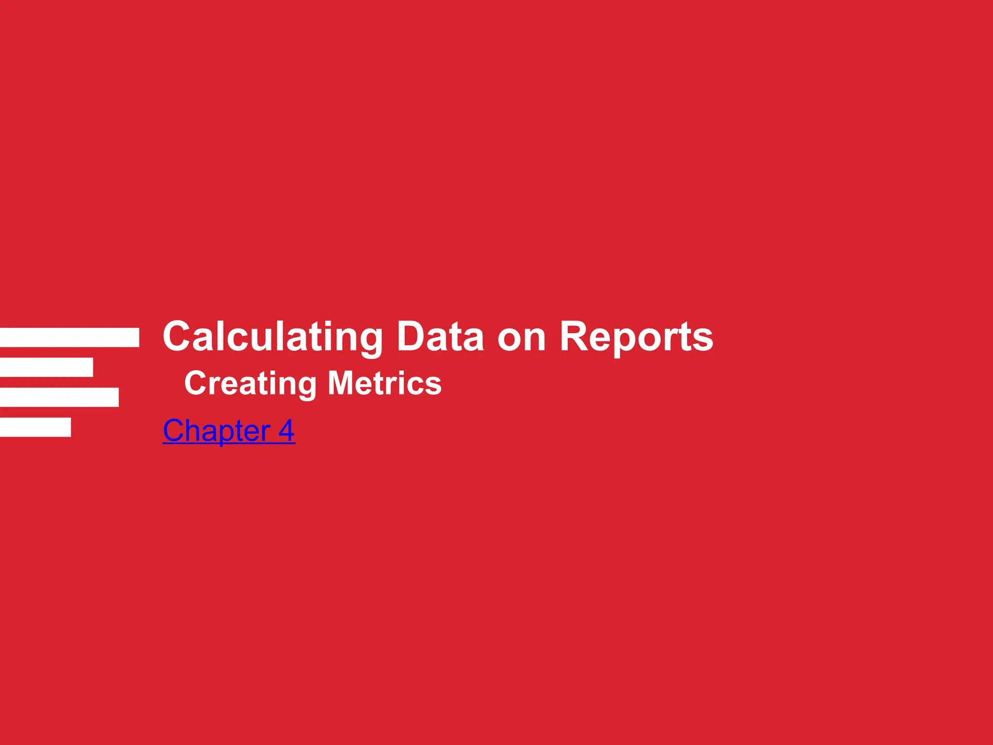 Calculating Data on Reports
Chapter 4
Creating Metrics
 