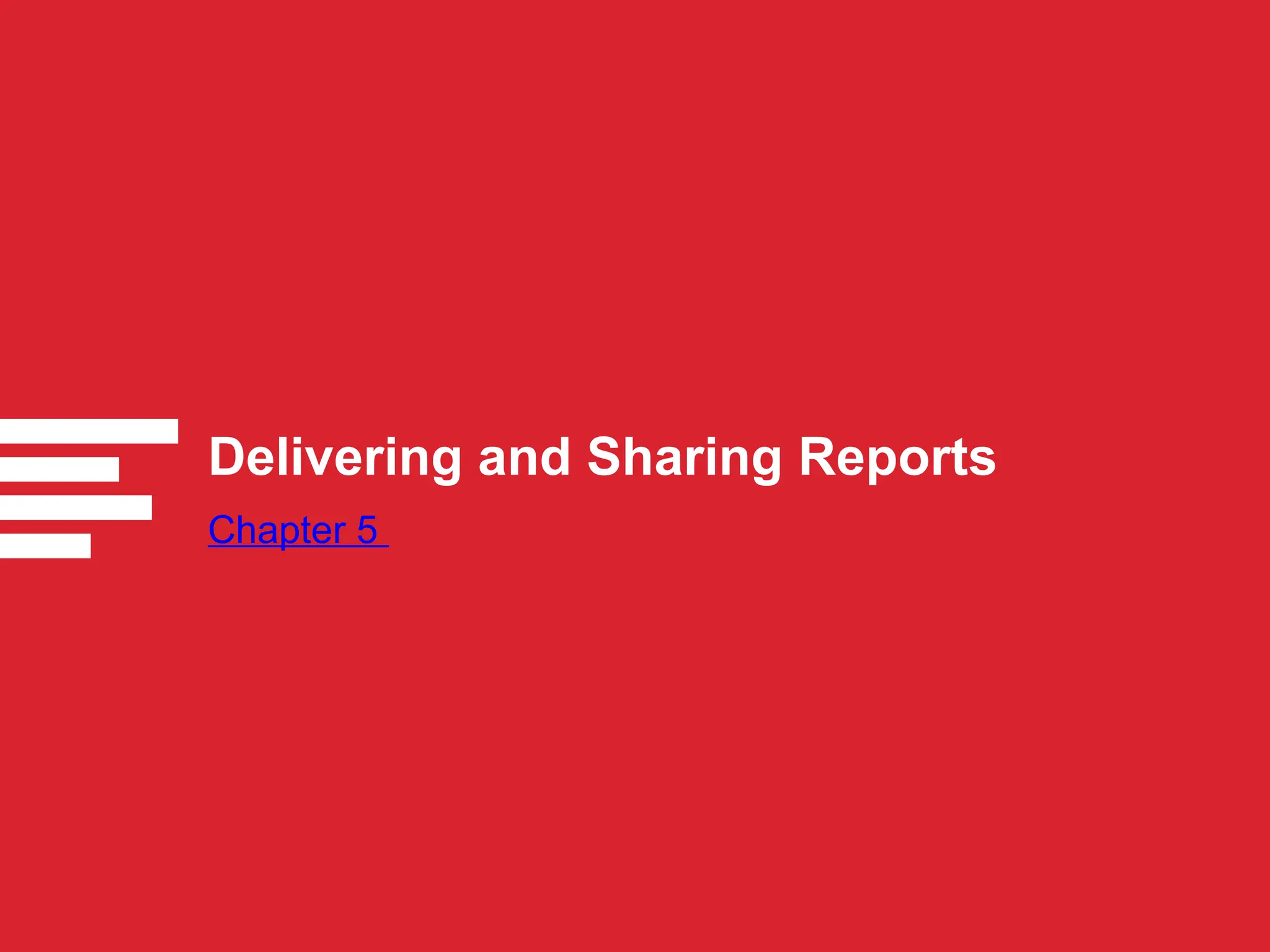 Delivering and Sharing Reports
Chapter 5
 