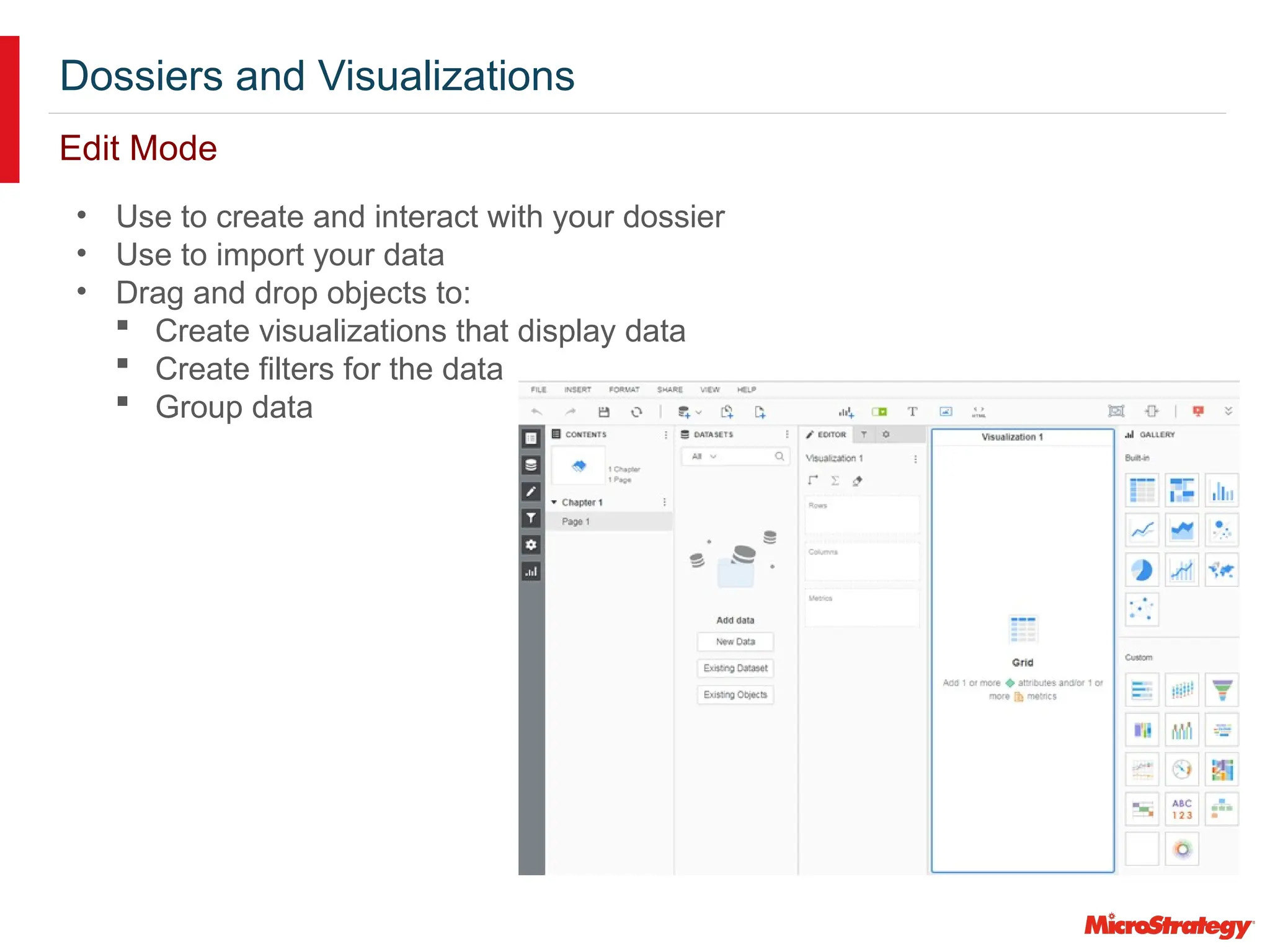 Dossiers and Visualizations
Edit Mode
• Use to create and interact with your dossier
• Use to import your data
• Drag and drop objects to:
 Create visualizations that display data
 Create filters for the data
 Group data
 