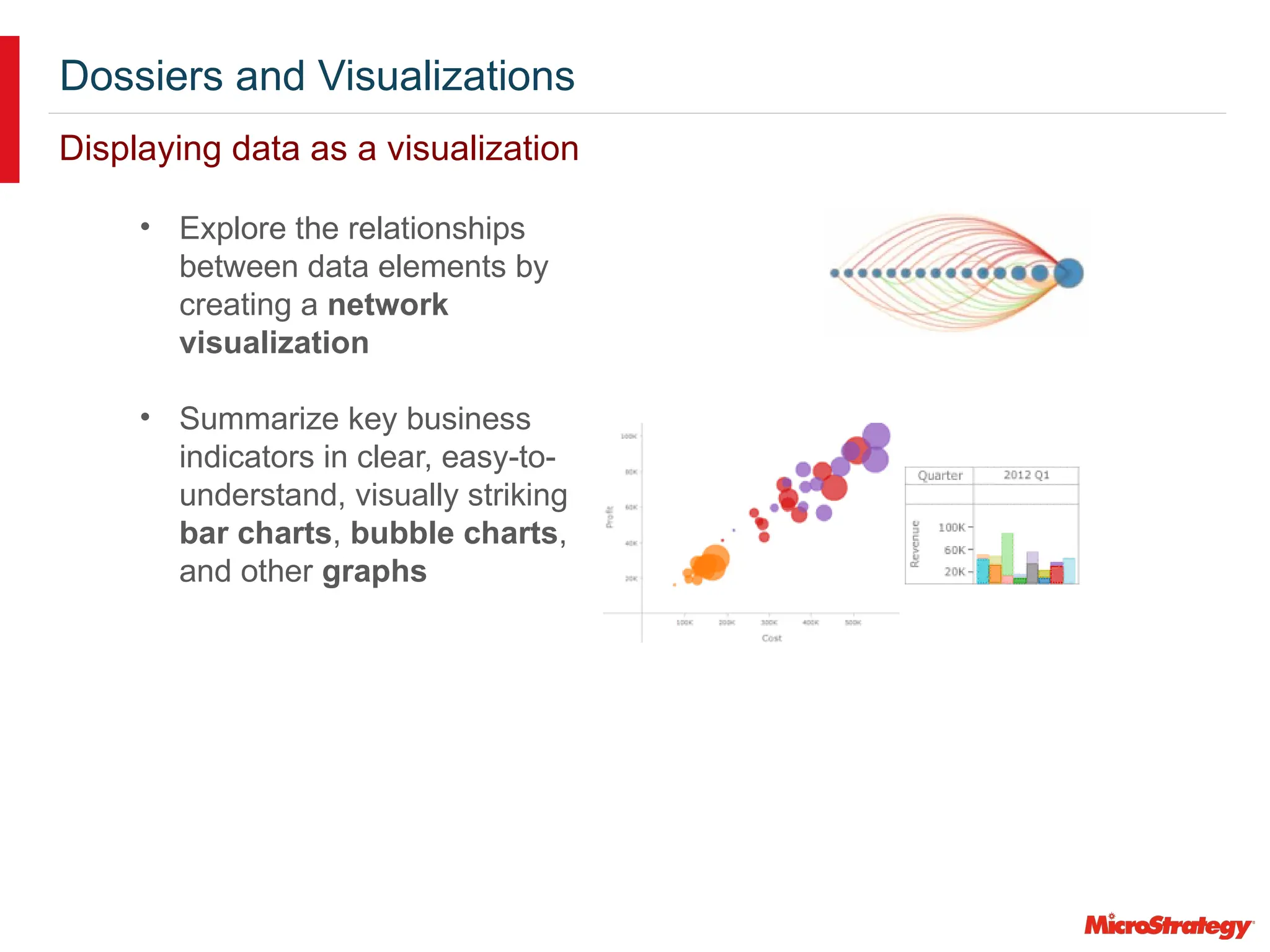 Dossiers and Visualizations
Displaying data as a visualization
• Explore the relationships
between data elements by
creating a network
visualization
• Summarize key business
indicators in clear, easy-to-
understand, visually striking
bar charts, bubble charts,
and other graphs
 