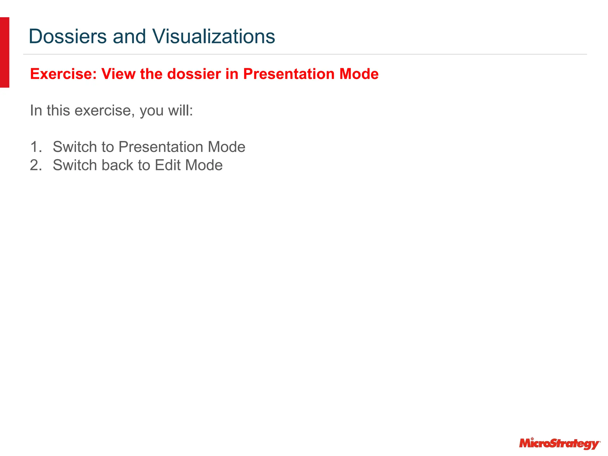Dossiers and Visualizations
Exercise: View the dossier in Presentation Mode
In this exercise, you will:
1. Switch to Presentation Mode
2. Switch back to Edit Mode
 