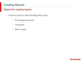 Creating Reports
Options for creating reports
Create a report in MicroStrategy Web using:
• Pre-designed reports
• Templates
• Blank report
 
