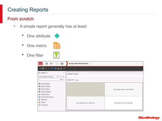 Creating Reports
From scratch
• A simple report generally has at least:
 One attribute
 One metric
 One filter
 