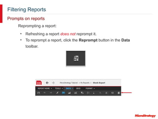Filtering Reports
Prompts on reports
Reprompting a report:
• Refreshing a report does not reprompt it.
• To reprompt a report, click the Reprompt button in the Data
toolbar.
 