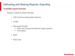 Delivering and Sharing Reports: Exporting
Export a report to these formats:
• CSV (Comma-Separated Values)
• HTML
• Microsoft Excel®
 Plain text (recommended for large reports)
 Formatted
• PDF
• Plain text
Available export formats
 