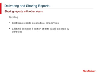 Delivering and Sharing Reports
Sharing reports with other users
Bursting
• Split large reports into multiple, smaller files
• Each file contains a portion of data based on page-by
attributes
 